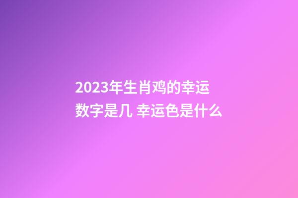 2023年生肖鸡的幸运数字是几 幸运色是什么
